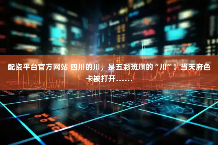 配资平台官方网站 四川的川，是五彩斑斓的“川”！当天府色卡被打开……