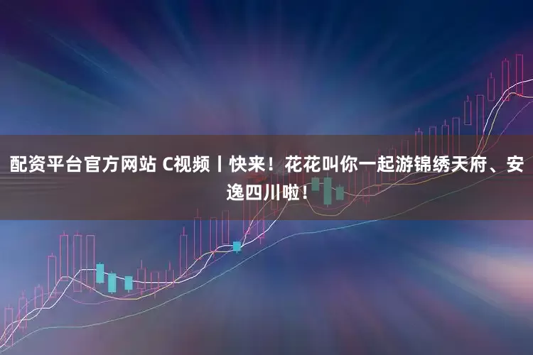 配资平台官方网站 C视频丨快来！花花叫你一起游锦绣天府、安逸四川啦！