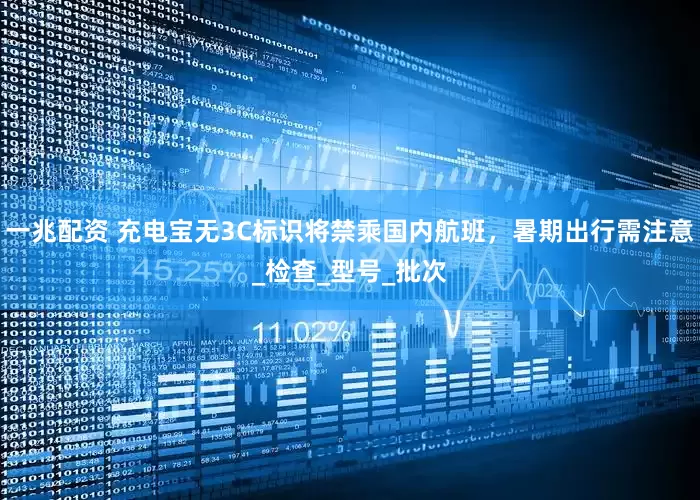 一兆配资 充电宝无3C标识将禁乘国内航班，暑期出行需注意_检查_型号_批次