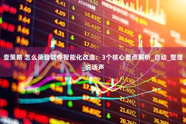 壹策略 怎么录音软件智能化改造：3个核心要点解析_自动_整理_说话声