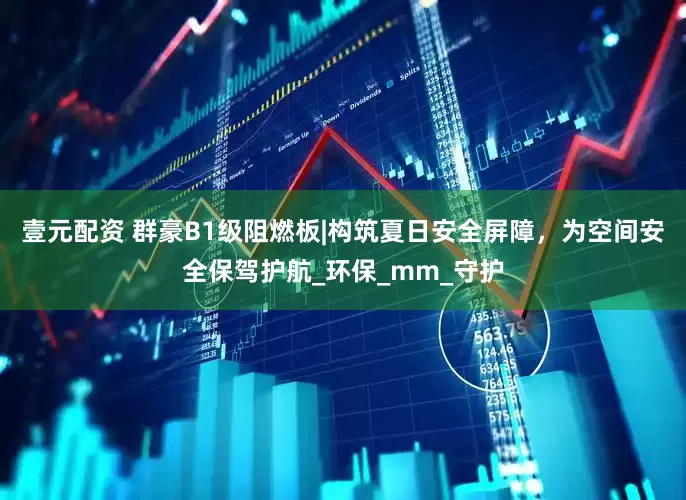 壹元配资 群豪B1级阻燃板|构筑夏日安全屏障，为空间安全保驾护航_环保_mm_守护