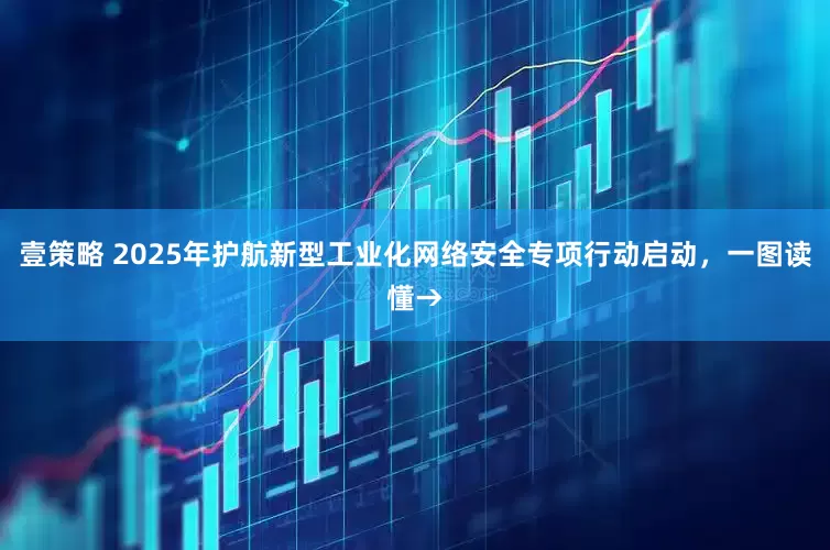 壹策略 2025年护航新型工业化网络安全专项行动启动，一图读懂→