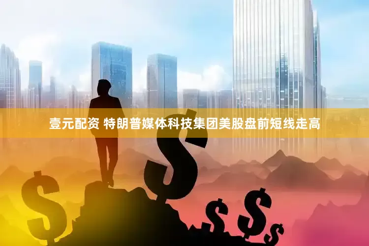 壹元配资 特朗普媒体科技集团美股盘前短线走高