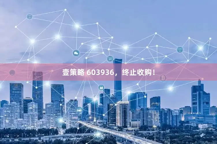 壹策略 603936，终止收购！