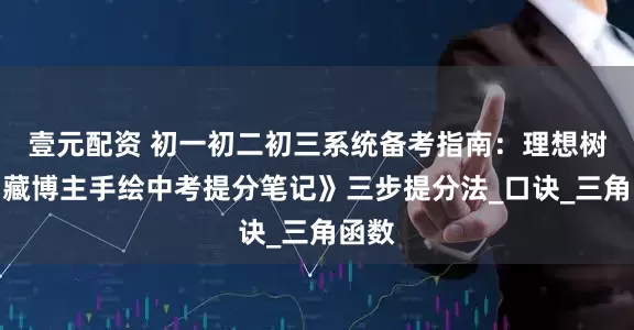 壹元配资 初一初二初三系统备考指南：理想树《宝藏博主手绘中考提分笔记》三步提分法_口诀_三角函数