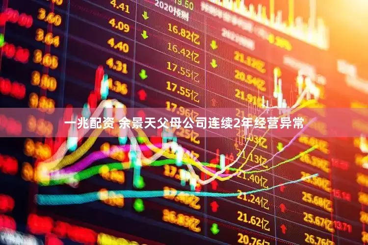 一兆配资 余景天父母公司连续2年经营异常