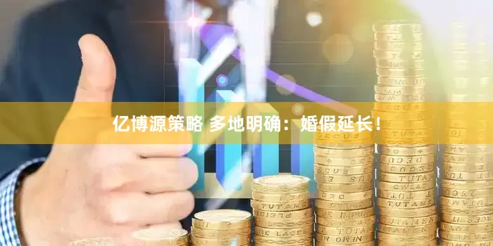亿博源策略 多地明确：婚假延长！