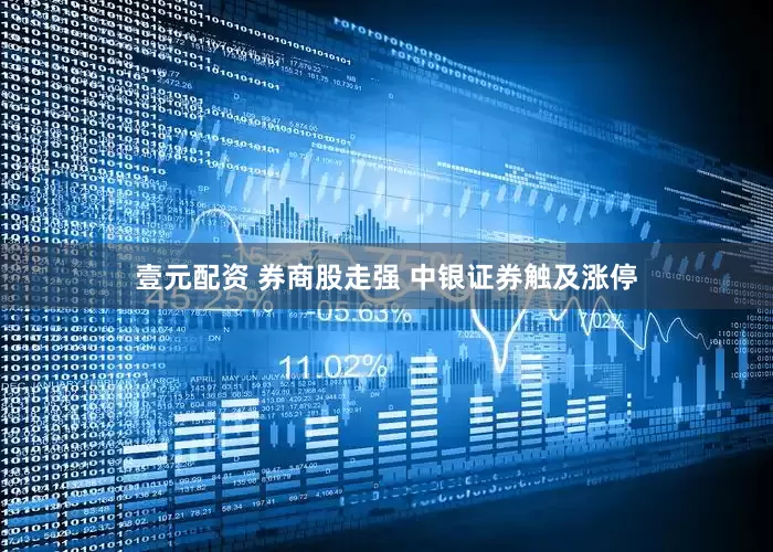 壹元配资 券商股走强 中银证券触及涨停