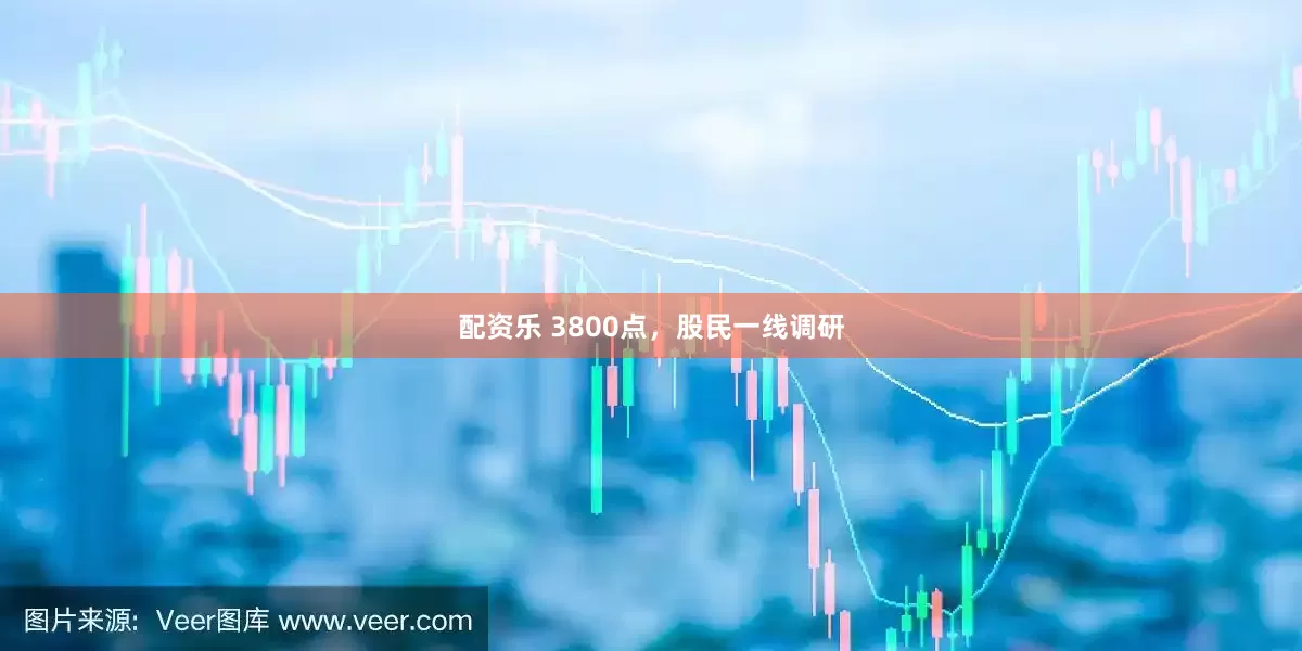 配资乐 3800点，股民一线调研