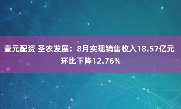 壹元配资 圣农发展：8月实现销售收入18.57亿元 环比下降12.76%