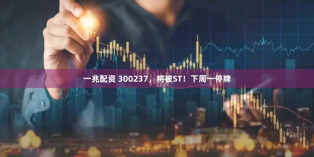 一兆配资 300237，将被ST！下周一停牌