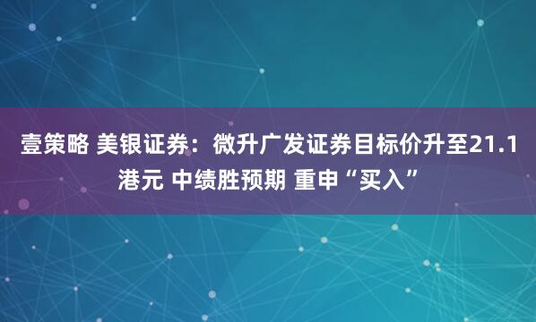 壹策略 美银证券：微升广发证券目标价升至21.1港元 中绩胜预期 重申“买入”