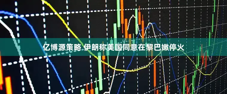 亿博源策略 伊朗称美国同意在黎巴嫩停火