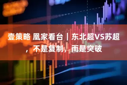 壹策略 凰家看台｜东北超VS苏超，不是复制，而是突破