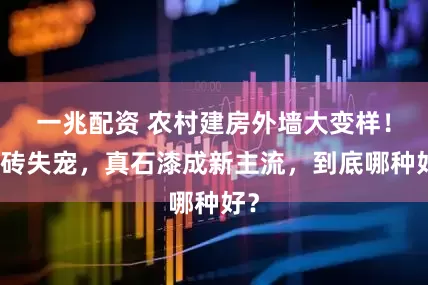 一兆配资 农村建房外墙大变样！瓷砖失宠，真石漆成新主流，到底哪种好？